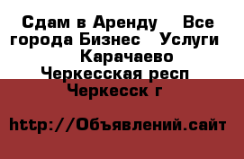 Сдам в Аренду  - Все города Бизнес » Услуги   . Карачаево-Черкесская респ.,Черкесск г.